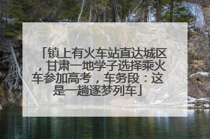 镇上有火车站直达城区，甘肃一地学子选择乘火车参加高考，车务段：这是一趟逐梦列车