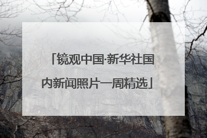 镜观中国·新华社国内新闻照片一周精选