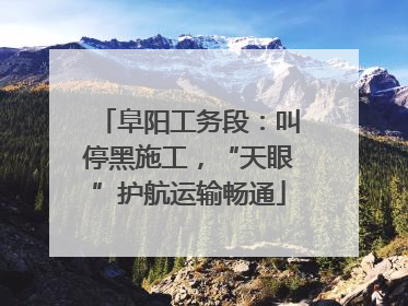 阜阳工务段：叫停黑施工，“天眼”护航运输畅通