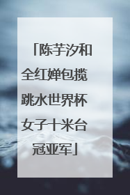 陈芋汐和全红婵包揽跳水世界杯女子十米台冠亚军
