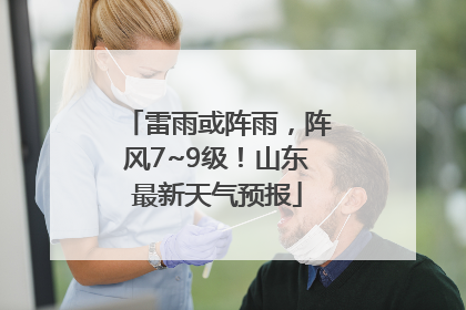 雷雨或阵雨，阵风7~9级！山东最新天气预报