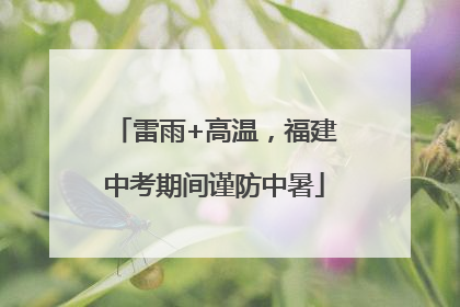 雷雨+高温，福建中考期间谨防中暑
