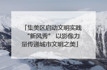 集美区启动文明实践“新风秀” 以影像力量传递城市文明之美
