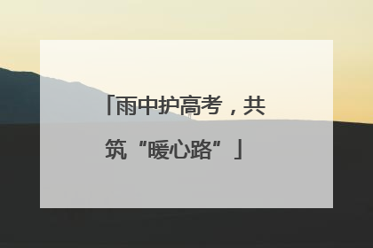 雨中护高考，共筑“暖心路”