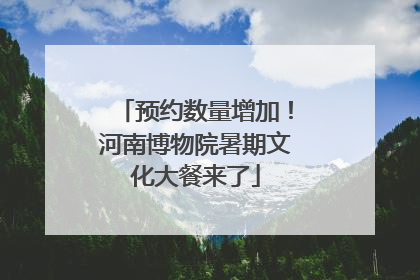 预约数量增加！河南博物院暑期文化大餐来了