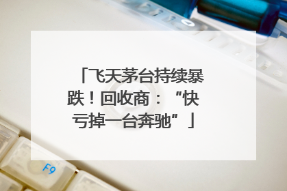 飞天茅台持续暴跌！回收商：“快亏掉一台奔驰”