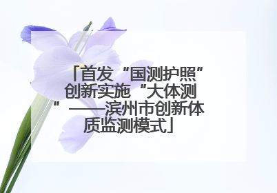 首发“国测护照” 创新实施“大体测”——滨州市创新体质监测模式