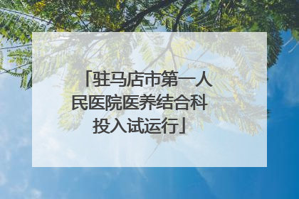 驻马店市第一人民医院医养结合科投入试运行