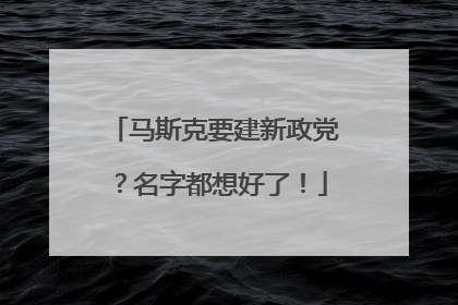 马斯克要建新政党？名字都想好了！
