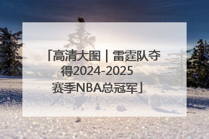 高清大图｜雷霆队夺得2024-2025赛季NBA总冠军