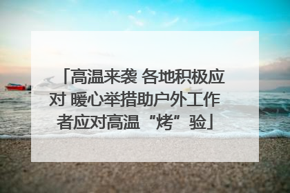 高温来袭 各地积极应对 暖心举措助户外工作者应对高温“烤”验