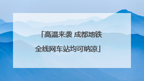 高温来袭 成都地铁全线网车站均可纳凉
