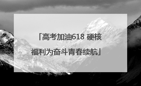 高考加油618 硬核福利为奋斗青春续航