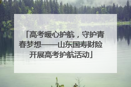高考暖心护航，守护青春梦想——山东国寿财险开展高考护航活动