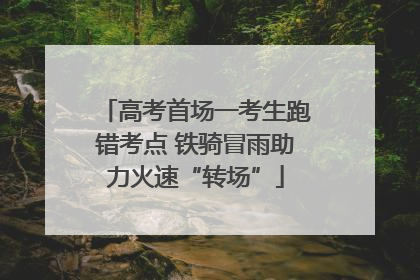 高考首场一考生跑错考点 铁骑冒雨助力火速“转场”