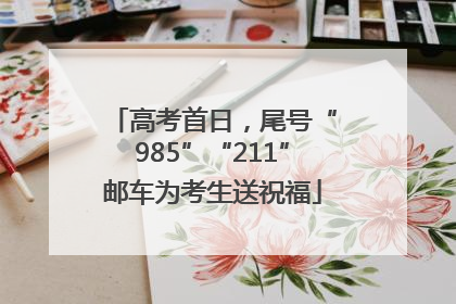 高考首日，尾号“985”“211”邮车为考生送祝福