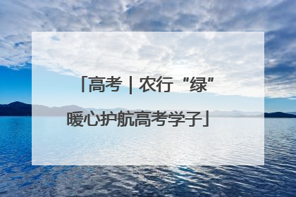 高考｜农行“绿”暖心护航高考学子