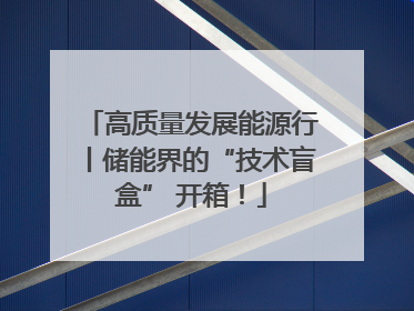 高质量发展能源行丨储能界的“技术盲盒” 开箱！