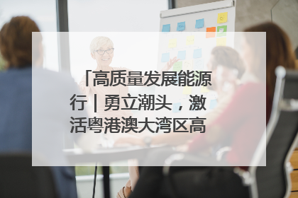 高质量发展能源行｜勇立潮头，激活粤港澳大湾区高质量发展动力源