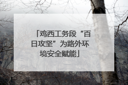 鸡西工务段“百日攻坚”为路外环境安全赋能