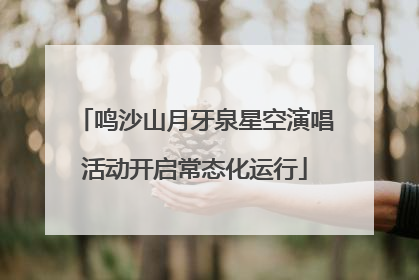 鸣沙山月牙泉星空演唱活动开启常态化运行