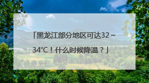 黑龙江部分地区可达32～34℃！什么时候降温？