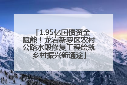 1.95亿国债资金赋能！龙岩新罗区农村公路水毁修复工程绘就乡村振兴新通途