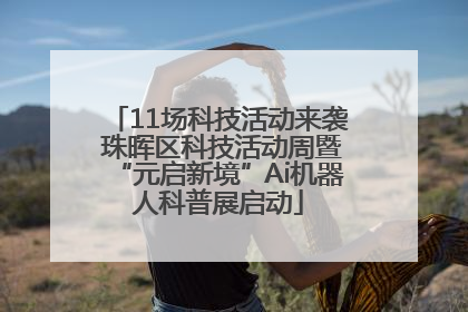 11场科技活动来袭 珠晖区科技活动周暨“元启新境”Ai机器人科普展启动