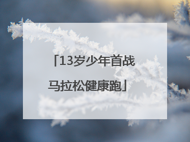 13岁少年首战马拉松健康跑