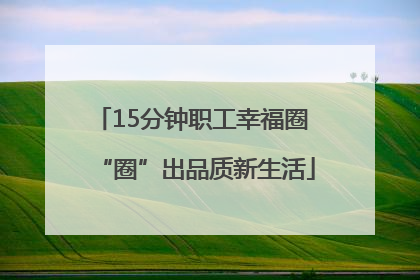 15分钟职工幸福圈 “圈”出品质新生活