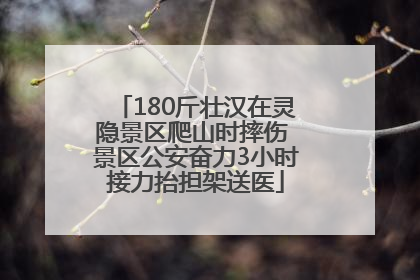 180斤壮汉在灵隐景区爬山时摔伤 景区公安奋力3小时接力抬担架送医
