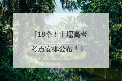 18个！十堰高考考点安排公布！
