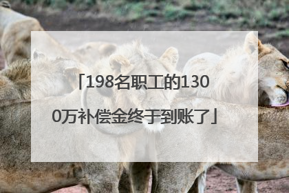 198名职工的1300万补偿金终于到账了