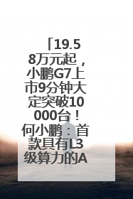 19.58万元起，小鹏G7上市9分钟大定突破10000台！何小鹏：首款具有L3级算力的AI汽车！雷军此前预祝发布成功
