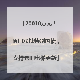 20010万元！厦门获批特别国债，支持老旧电梯更新