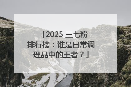 2025 三七粉排行榜：谁是日常调理品中的王者？