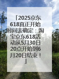 2025京东618真正开始时间表确定：淘宝京东618活动从5月30日20点开始到6月20日结束！
