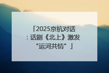 2025京杭对话：话剧《北上》激发“运河共情”