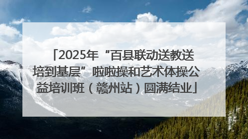 2025年“百县联动送教送培到基层”啦啦操和艺术体操公益培训班（赣州站）圆满结业