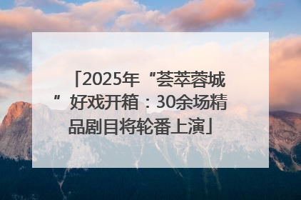 2025年“荟萃蓉城”好戏开箱：30余场精品剧目将轮番上演