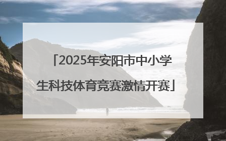 2025年安阳市中小学生科技体育竞赛激情开赛
