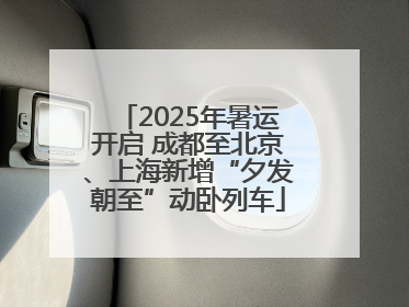 2025年暑运开启 成都至北京、上海新增“夕发朝至”动卧列车