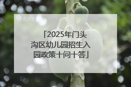 2025年门头沟区幼儿园招生入园政策十问十答