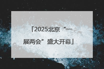 2025北京“一展两会”盛大开幕