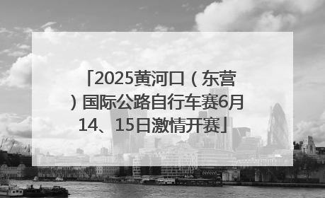 2025黄河口（东营）国际公路自行车赛6月14、15日激情开赛