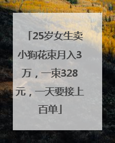 25岁女生卖小狗花束月入3万，一束328元，一天要接上百单