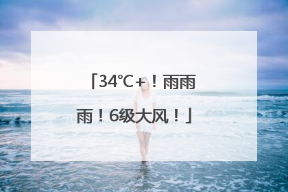 34℃+！雨雨雨！6级大风！