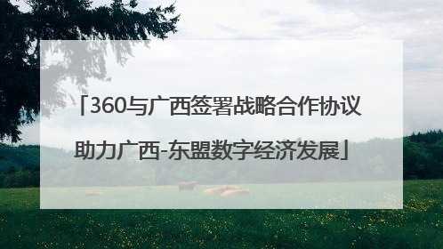 360与广西签署战略合作协议 助力广西-东盟数字经济发展