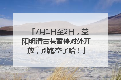 7月1日至2日，益阳明清古巷暂停对外开放，别跑空了哈！