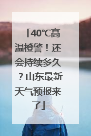 40℃高温橙警！还会持续多久？山东最新天气预报来了